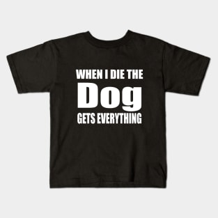 When I Die The Dog Gets Everything Kids T-Shirt